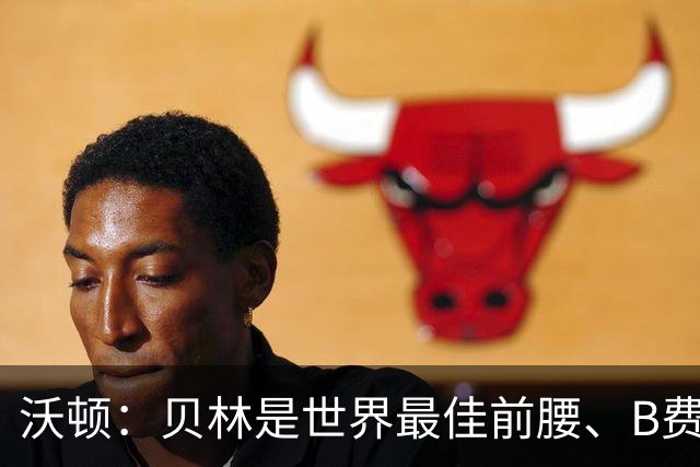 沃顿：贝林是世界最佳前腰、B费排第二；凯恩最应该拿金球奖